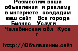 Разместим ваши объявления  и рекламу в интернете, создадим ваш сайт - Все города Бизнес » Услуги   . Челябинская обл.,Куса г.